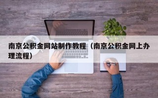 郴州南京公积金网站制作教程（南京公积金网上办理流程）