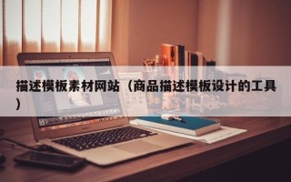 郴州描述模板素材网站（商品描述模板设计的工具）