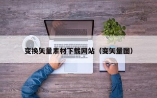 郴州变换矢量素材下载网站（变矢量图）