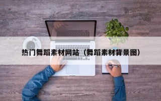 郴州热门舞蹈素材网站（舞蹈素材背景图）