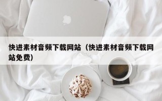 郴州快进素材音频下载网站（快进素材音频下载网站免费）