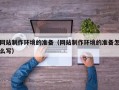 郴州网站制作环境的准备（网站制作环境的准备怎么写）