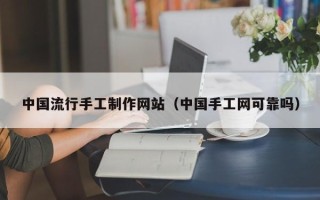 郴州中国流行手工制作网站（中国手工网可靠吗）