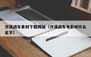郴州沙漠战车素材下载网站（沙漠战车电影叫什么名字）